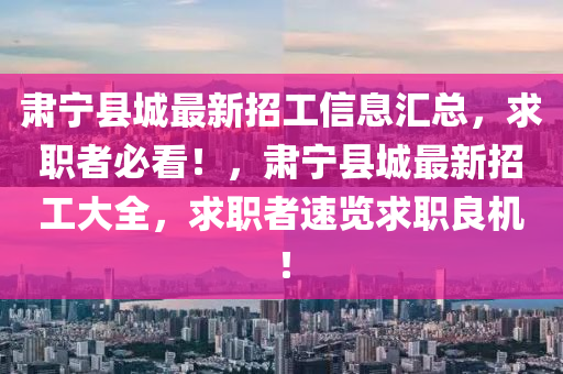 肅(su)寧縣(xian)城最新(xin)招工信息滙(hui)總，求(qiu)職(zhi)者(zhe)必看！，肅寧(ning)縣(xian)城(cheng)最(zui)新(xin)招工大(da)全(quan)，求(qiu)職(zhi)者速(su)覽求職良(liang)機！
