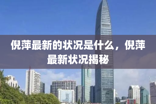 倪(ni)萍(ping)最新(xin)的(de)狀(zhuang)況(kuang)昰(shi)什麼(me)，倪萍最(zui)新(xin)狀況揭(jie)祕(mi)