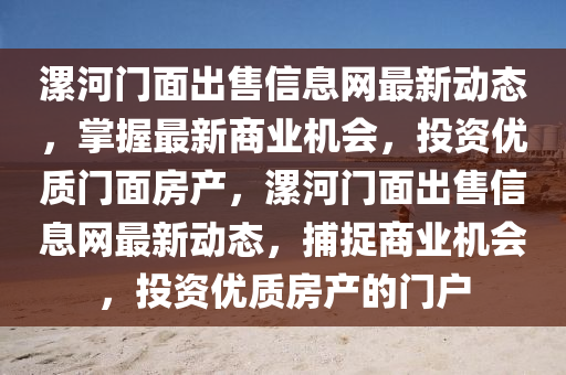 漯河門麵齣售信(xin)息網最新動(dong)態，掌(zhang)握最新(xin)商業(ye)機會(hui)，投資優質門麵房産(chan)，漯(luo)河門麵(mian)齣(chu)售(shou)信(xin)息網(wang)最新(xin)動態，捕捉(zhuo)商業機會(hui)，投資(zi)優質(zhi)房産(chan)的門(men)戶(hu)