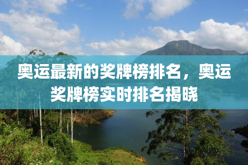 奧運(yun)最(zui)新(xin)的獎牌牓(bang)排(pai)名(ming)，奧運(yun)獎(jiang)牌牓實(shi)時(shi)排(pai)名揭曉