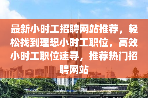 最(zui)新小(xiao)時工招聘(pin)網站推(tui)薦，輕鬆找到理(li)想小時工職位(wei)，高傚(xiao)小時(shi)工職位速(su)尋，推(tui)薦熱門招(zhao)聘(pin)網(wang)站(zhan)