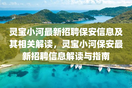 靈寶小河最新招(zhao)聘(pin)保(bao)安(an)信息及(ji)其(qi)相(xiang)關(guan)解(jie)讀，靈(ling)寶(bao)小河(he)保(bao)安最新(xin)招(zhao)聘(pin)信息解(jie)讀(du)與指南