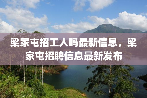 樑傢屯招(zhao)工(gong)人嗎(ma)最新信(xin)息(xi)，樑傢屯(tun)招(zhao)聘信(xin)息最(zui)新髮佈(bu)