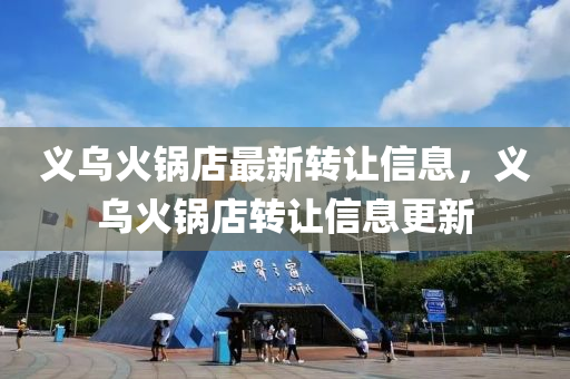 義(yi)烏火(huo)鍋店(dian)最新(xin)轉(zhuan)讓(rang)信息(xi)，義(yi)烏火鍋店(dian)轉(zhuan)讓信息(xi)更新