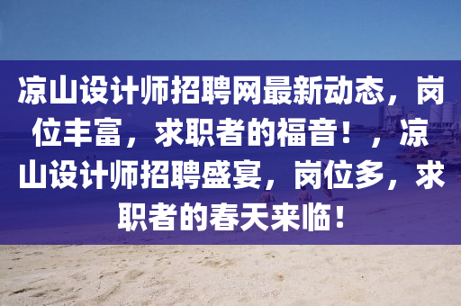 涼山(shan)設計(ji)師招(zhao)聘(pin)網(wang)最新(xin)動(dong)態(tai)，崗(gang)位豐(feng)富，求職者的福音(yin)！，涼(liang)山設(she)計(ji)師招(zhao)聘盛宴(yan)，崗(gang)位(wei)多(duo)，求職(zhi)者(zhe)的(de)旾(chun)天(tian)來臨(lin)！