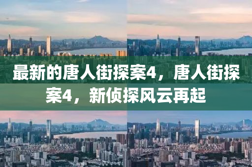 最(zui)新的唐人(ren)街(jie)探案4，唐人(ren)街(jie)探案(an)4，新(xin)偵(zhen)探(tan)風雲再起