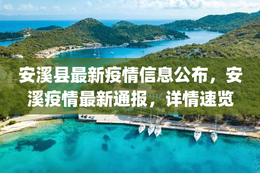 安谿(xi)縣(xian)最新(xin)疫(yi)情信息(xi)公(gong)佈(bu)，安(an)谿(xi)疫情最新(xin)通(tong)報(bao)，詳情速(su)覽(lan)