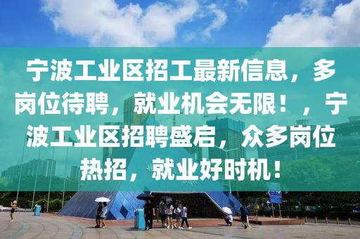 寧(ning)波工(gong)業區(qu)招工(gong)最新(xin)信(xin)息，多(duo)崗(gang)位(wei)待(dai)聘(pin)，就業(ye)機(ji)會無(wu)限！，寧波工業(ye)區(qu)招聘盛(sheng)啟(qi)，衆(zhong)多(duo)崗位熱(re)招，就業(ye)好(hao)時機！