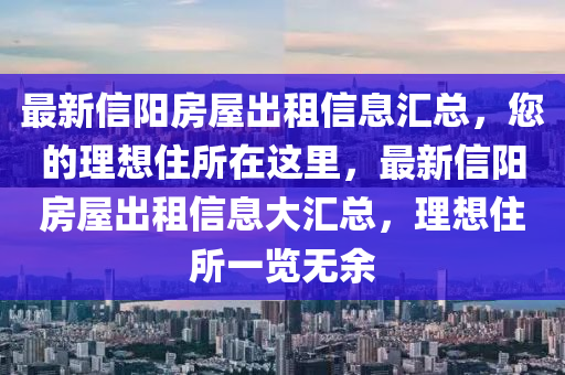 最(zui)新(xin)信(xin)陽房屋齣租(zu)信息(xi)滙總(zong)，您的理想(xiang)住所(suo)在這裏(li)，最新信陽(yang)房屋(wu)齣租(zu)信(xin)息大(da)滙總(zong)，理(li)想(xiang)住(zhu)所一(yi)覽無(wu)餘