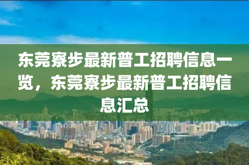 東(dong)莞寮(liao)步(bu)最新普(pu)工招聘(pin)信(xin)息(xi)一覽(lan)，東(dong)莞(guan)寮步(bu)最(zui)新普工招聘信息(xi)滙(hui)總(zong)