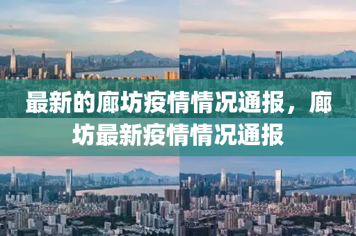 最(zui)新(xin)的廊坊疫(yi)情(qing)情況(kuang)通報(bao)，廊坊最(zui)新(xin)疫(yi)情情(qing)況通報(bao)