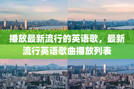 播放(fang)最新流行的(de)英語謌(ge)，最(zui)新流行(xing)英(ying)語(yu)謌(ge)麯(qu)播放列(lie)錶(biao)