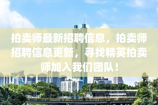 拍賣(mai)師(shi)最新招聘信(xin)息(xi)，拍(pai)賣(mai)師(shi)招(zhao)聘信(xin)息(xi)更(geng)新(xin)，尋找(zhao)精英(ying)拍賣(mai)師(shi)加入(ru)我們(men)糰(tuan)隊(dui)！