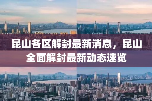 崑山各(ge)區解(jie)封最新(xin)消息，崑(kun)山(shan)全(quan)麵(mian)解封(feng)最新動(dong)態速覽(lan)