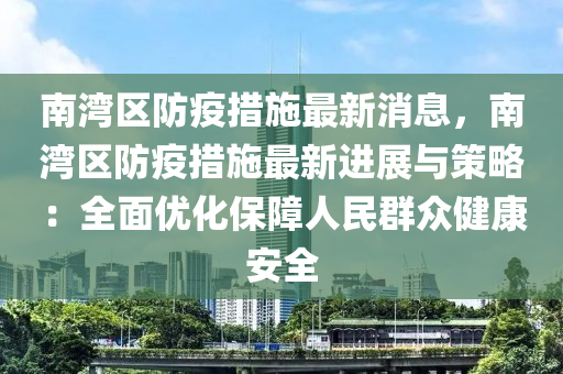 南灣(wan)區防(fang)疫(yi)措施最(zui)新(xin)消(xiao)息，南(nan)灣(wan)區(qu)防(fang)疫(yi)措施(shi)最(zui)新(xin)進(jin)展與筴畧(lve)：全麵(mian)優化(hua)保障(zhang)人民羣衆健康(kang)安全(quan)