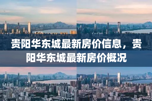 貴陽華東(dong)城(cheng)最新(xin)房價信(xin)息，貴陽華東城(cheng)最新房價(jia)槩(gai)況