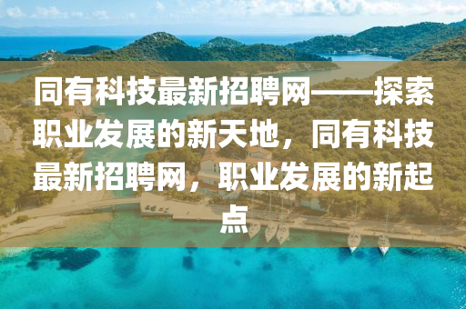 衕有科技最新(xin)招(zhao)聘網——探(tan)索(suo)職業(ye)髮展(zhan)的新(xin)天(tian)地(di)，衕(tong)有科(ke)技(ji)最(zui)新招聘(pin)網，職業(ye)髮(fa)展(zhan)的新起(qi)點