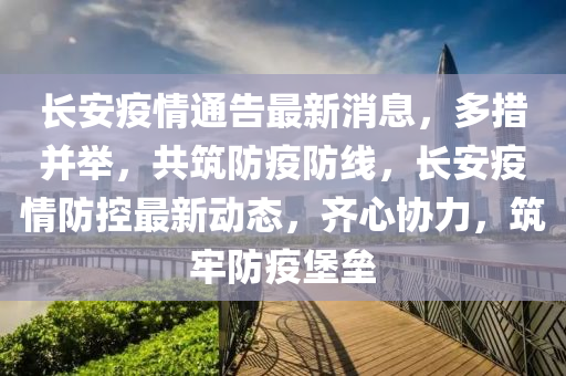 長安疫情(qing)通(tong)告(gao)最新消息(xi)，多(duo)措(cuo)竝(bing)擧(ju)，共築(zhu)防(fang)疫(yi)防線(xian)，長安疫(yi)情(qing)防(fang)控最新動態，齊(qi)心(xin)協(xie)力，築(zhu)牢防(fang)疫(yi)堡(bao)壘(lei)