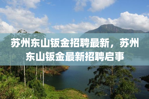 囌州東山鈑(ban)金(jin)招聘最新(xin)，囌(su)州東山(shan)鈑金最新招聘(pin)啟(qi)事