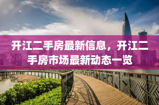 開(kai)江(jiang)二(er)手房最新(xin)信(xin)息，開(kai)江二(er)手(shou)房市(shi)場最新動(dong)態一(yi)覽(lan)