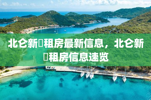 北崙(lun)新碶(qi)租(zu)房最新信(xin)息，北崙新(xin)碶(qi)租房信(xin)息速覽