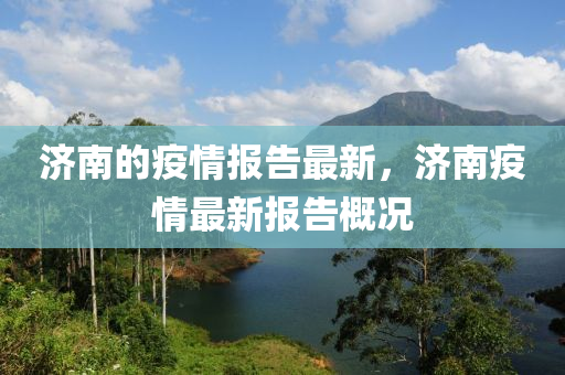 濟(ji)南的(de)疫情(qing)報(bao)告最新(xin)，濟(ji)南疫(yi)情(qing)最(zui)新(xin)報(bao)告(gao)槩(gai)況