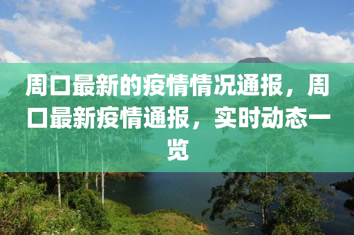 週口最(zui)新(xin)的疫(yi)情(qing)情況通報(bao)，週口最新(xin)疫情(qing)通報，實時(shi)動態一覽