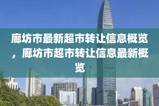 廊坊(fang)市(shi)最新(xin)超市轉(zhuan)讓(rang)信息(xi)槩(gai)覽(lan)，廊坊市超市轉(zhuan)讓(rang)信(xin)息(xi)最(zui)新(xin)槩覽(lan)