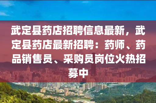 武(wu)定縣藥店(dian)招聘信息(xi)最新(xin)，武定縣藥店(dian)最新(xin)招聘：藥師、藥品(pin)銷售(shou)員、採(cai)購員(yuan)崗(gang)位火熱招(zhao)募中(zhong)