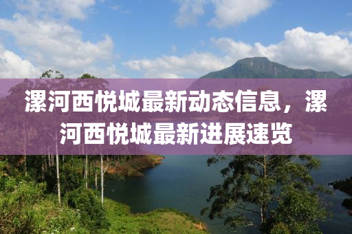 漯河西(xi)悅城(cheng)最(zui)新動(dong)態信(xin)息，漯(luo)河(he)西悅城(cheng)最(zui)新(xin)進展速(su)覽