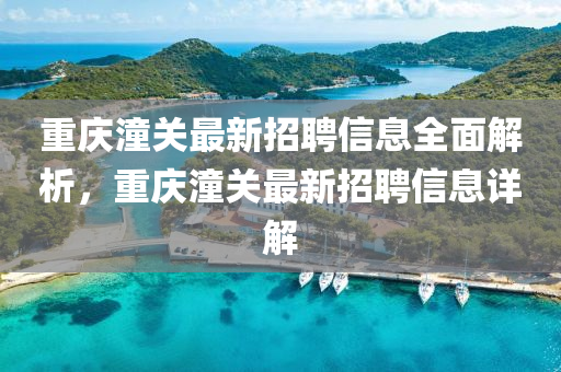 重(zhong)慶(qing)潼關最(zui)新(xin)招聘(pin)信息(xi)全(quan)麵(mian)解析，重(zhong)慶潼關(guan)最(zui)新(xin)招(zhao)聘信息詳(xiang)解(jie)