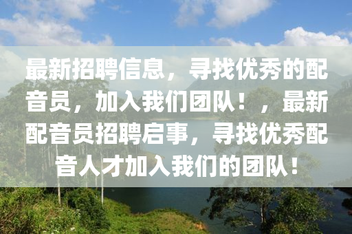 最新(xin)招(zhao)聘(pin)信息(xi)，尋(xun)找(zhao)優秀的(de)配音(yin)員(yuan)，加(jia)入(ru)我們(men)糰(tuan)隊(dui)！，最(zui)新(xin)配(pei)音員招(zhao)聘(pin)啟事(shi)，尋(xun)找(zhao)優(you)秀配音人才(cai)加入(ru)我(wo)們(men)的(de)糰隊(dui)！
