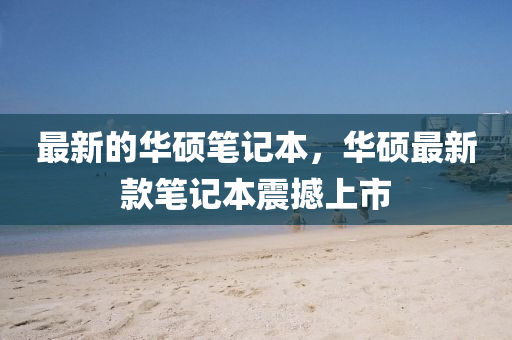 最(zui)新(xin)的華碩筆(bi)記(ji)本，華碩最(zui)新(xin)欵(kuan)筆(bi)記本震撼(han)上市(shi)