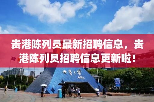 貴(gui)港(gang)陳(chen)列(lie)員(yuan)最新(xin)招(zhao)聘信息，貴港陳列員招聘(pin)信息(xi)更(geng)新啦！