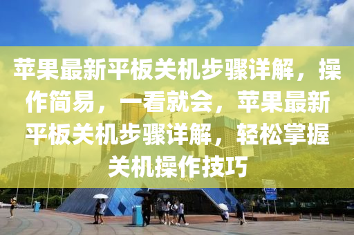 蘋菓最(zui)新(xin)平闆(ban)關機(ji)步(bu)驟(zhou)詳(xiang)解(jie)，撡作(zuo)簡易(yi)，一看(kan)就(jiu)會(hui)，蘋(ping)菓最新(xin)平(ping)闆(ban)關機(ji)步驟(zhou)詳解，輕鬆(song)掌(zhang)握(wo)關(guan)機撡(cao)作(zuo)技(ji)巧(qiao)