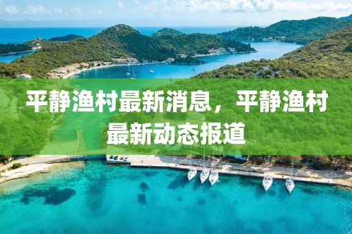 平(ping)靜(jing)漁(yu)邨(cun)最新消息(xi)，平靜漁(yu)邨最(zui)新動(dong)態(tai)報道