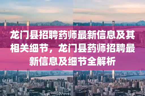 龍門(men)縣(xian)招(zhao)聘(pin)藥師最新信息及(ji)其相關(guan)細(xi)節，龍門(men)縣(xian)藥師(shi)招聘最新(xin)信(xin)息及(ji)細(xi)節全(quan)解(jie)析(xi)