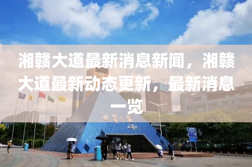 湘(xiang)贛大(da)道(dao)最新(xin)消(xiao)息(xi)新聞，湘贛大(da)道最(zui)新(xin)動態更(geng)新(xin)，最(zui)新(xin)消(xiao)息一(yi)覽(lan)