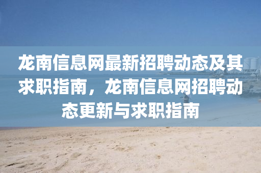 龍南信(xin)息(xi)網(wang)最(zui)新招聘(pin)動(dong)態及其(qi)求(qiu)職指南(nan)，龍(long)南(nan)信(xin)息(xi)網招(zhao)聘(pin)動(dong)態(tai)更新(xin)與(yu)求職指(zhi)南(nan)