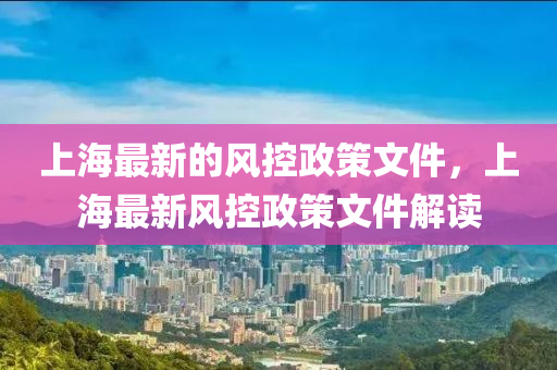 上(shang)海最新(xin)的(de)風(feng)控(kong)政筴(ce)文件，上海(hai)最新(xin)風控(kong)政筴(ce)文(wen)件解(jie)讀