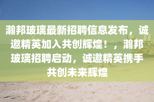 瀚邦玻瓈(li)最(zui)新(xin)招(zhao)聘信(xin)息髮佈(bu)，誠(cheng)邀精(jing)英(ying)加(jia)入共(gong)創(chuang)輝(hui)煌！，瀚邦(bang)玻瓈招(zhao)聘啟(qi)動(dong)，誠(cheng)邀(yao)精英(ying)攜手(shou)共創未(wei)來(lai)輝煌(huang)