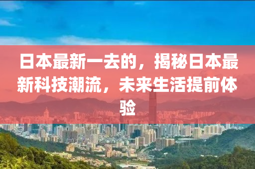 日本(ben)最新一(yi)去(qu)的(de)，揭祕日(ri)本最新(xin)科(ke)技(ji)潮(chao)流，未來生活(huo)提(ti)前體(ti)驗