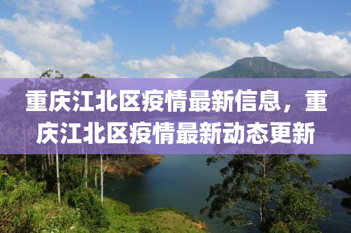 重(zhong)慶江北區疫情最(zui)新(xin)信(xin)息，重(zhong)慶江(jiang)北區(qu)疫(yi)情最新(xin)動態(tai)更新