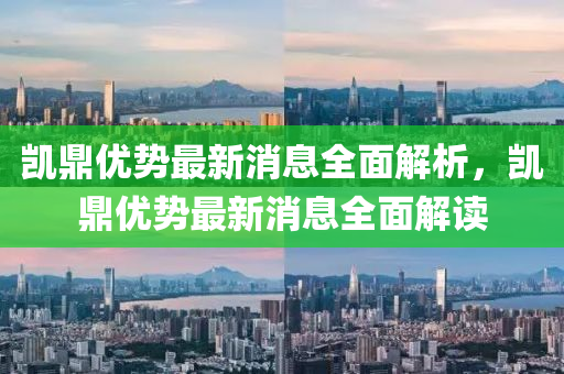 凱(kai)鼎(ding)優(you)勢(shi)最(zui)新(xin)消息全(quan)麵(mian)解析(xi)，凱(kai)鼎優勢(shi)最(zui)新消息全麵解讀(du)