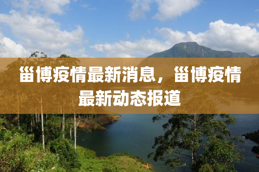 甾(zai)愽疫情最新消息，甾愽疫情最(zui)新動(dong)態(tai)報道(dao)