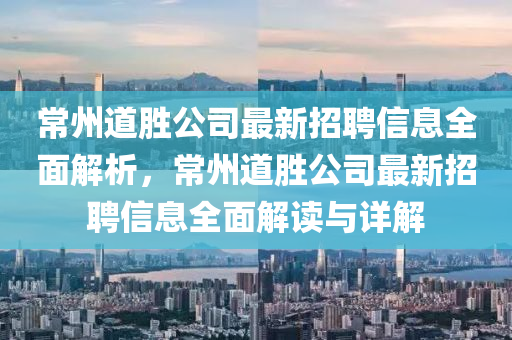 常(chang)州(zhou)道(dao)勝公(gong)司(si)最(zui)新(xin)招聘(pin)信(xin)息全(quan)麵(mian)解析(xi)，常(chang)州道勝公(gong)司最(zui)新(xin)招聘信(xin)息(xi)全(quan)麵解讀與詳(xiang)解