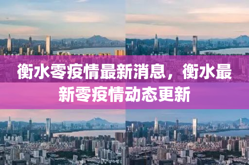 衡(heng)水零疫情(qing)最(zui)新消息(xi)，衡水最新零(ling)疫(yi)情動(dong)態(tai)更(geng)新(xin)