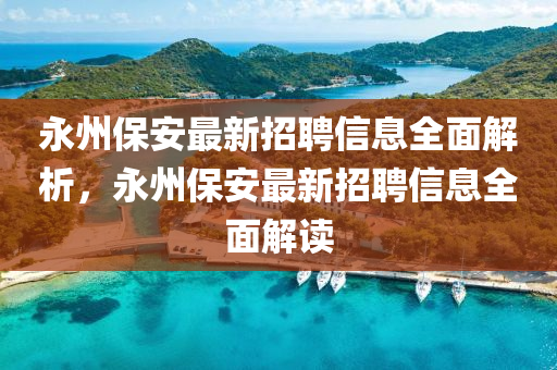 永州(zhou)保(bao)安(an)最(zui)新招聘信(xin)息全麵(mian)解析(xi)，永(yong)州保安(an)最新招聘(pin)信息(xi)全(quan)麵解讀