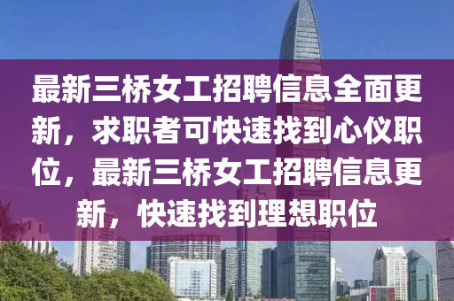 最新(xin)三橋(qiao)女工(gong)招聘信(xin)息(xi)全(quan)麵(mian)更新，求(qiu)職(zhi)者可快(kuai)速找到心儀(yi)職(zhi)位，最(zui)新(xin)三(san)橋女工招聘(pin)信息(xi)更(geng)新(xin)，快速找到理(li)想(xiang)職(zhi)位(wei)
