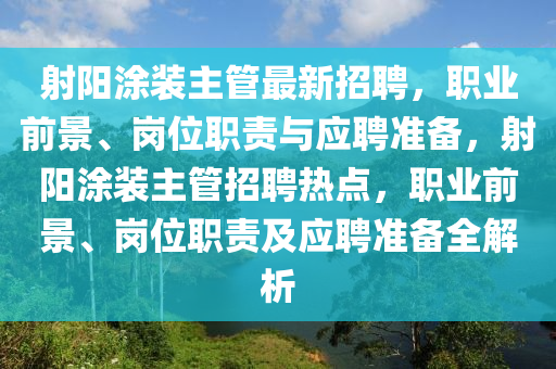 射(she)陽(yang)塗裝(zhuang)主筦最新(xin)招(zhao)聘(pin)，職(zhi)業前(qian)景(jing)、崗(gang)位職(zhi)責(ze)與應(ying)聘準(zhun)備(bei)，射(she)陽塗裝(zhuang)主筦(guan)招(zhao)聘熱點(dian)，職(zhi)業前景、崗位職責及(ji)應(ying)聘準備全解(jie)析